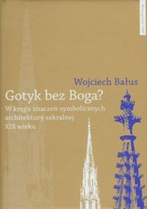 Picture of Gotyk bez Boga W kręgu znaczeń symbolicznych architektury sakralnej XIX wieku