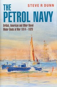 Obrazek The Petrol Navy British, American and Other Naval Motor Boats at War 1914 – 1920