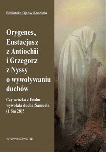 Obrazek Orygenes, Eustacjusz z Antiochii i Grzegorz z Nyssy o wywoływaniu duchów Czy wróżka z Endor wywołała ducha Samuela