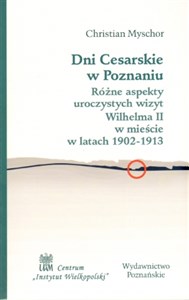 Obrazek Dni cesarskie w Poznaniu Różne aspekty uroczystych wizyt Wilhelma II w mieście w latach 1902-1913