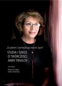 Picture of Tu jestem / zamieszkuję własne życie Studia i szkice o twórczości Anny Frajilch
