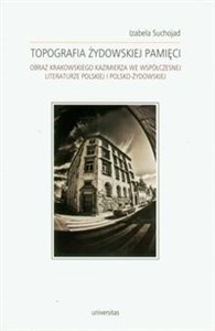 Obrazek Topografia żydowskiej pamięci Obraz Krakowskiego Kazimierza we współczesnej literaturze polskiej i polsko-żydowskiej