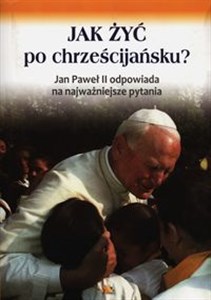 Picture of Jak żyć po chrześcijańsku Jan Paweł II odpowiada na najważniejsze pytania