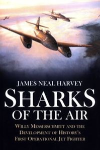 Obrazek Sharks of the Air Willy Messerschmitt and the Development of History's First Operational Jet Fighter