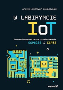 Obrazek W labiryncie IoT. Budowanie urządzeń z wykorzystaniem układów ESP8266 i ESP32