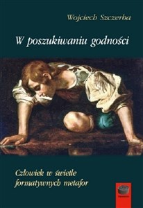 Picture of W poszukiwaniu godności Człowiek w świetle formatywnych metafor