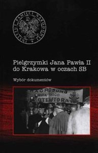 Picture of Pielgrzymki Jana Pawła II do Krakowa w oczach SB Wybór dokumentów