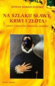 Picture of Na szlaku sławy, krwi i złota Szkice z dziejów odkrycia Ameryki