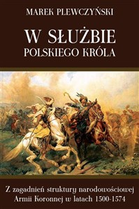 Obrazek W służbie polskiego króla Z zagadnień struktury narodowościowej Armii Koronnej w latach 1500-1574