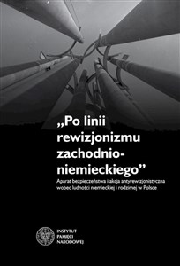 Picture of Po linii rewizjonizmu zachodnioniemieckiego Aparat bezpieczeństwa i akcja antyrewizjonistyczna wobec ludności niemieckiej i rodzimej w Polsce.
