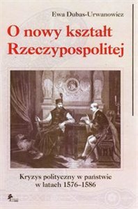 Picture of O nowy kształt Rzeczypospolitej Kryzys polityczny w państwie w latach 1576-1586