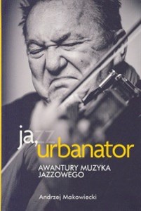 Picture of Ja, Urbanator. Awantury muzyka jazzowego