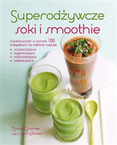 Obrazek Superodżywcze soki i smoothie Superżywność w ponad 100 przepisach na roślinne napoje: oczyszczające, regenerujące, odchudzające, u