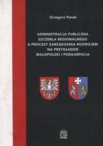 Obrazek Administracja publiczna szczebla regionalnego a procesy zarządzania rozwojem na przykładzie Małopolski i Podkarpacia