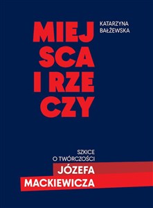 Picture of Miejsca i rzeczy Szkice o twórczości Józefa Mackiewicza