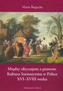 Obrazek Między obyczajem a prawem Kultura Sarmatyzmu w Polsce XVI-XVIII wieku