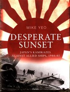 Obrazek Desperate Sunset Japan's Kamikazes against Allied Ships 1944-45