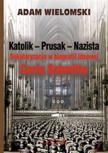 Obrazek Katolik Prusak Nazista Sekularyzacja w biografii ideowej Carla Schmitta