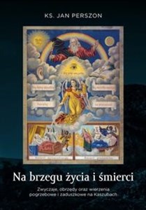 Obrazek Na brzegu życia i śmierci Zwyczaje, obrzędy oraz wierzenia pogrzebowe na Kaszubach.