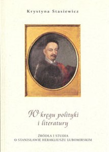 Obrazek W kręgu polityki i literatury Źródła i studia o Stanisławie Herakliuszu Lubomirskim