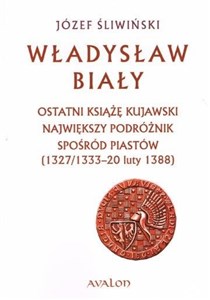 Picture of Władysław Biały Ostatni książę kujawski Największy podróżnik spośród Piastów (1327/1333 – 20 luty 1388)