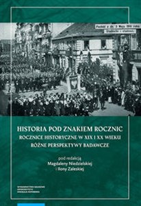 Picture of Historia pod znakiem rocznic Rocznice historyczne w XIX i XX wieku Różne perspektywy badawcze