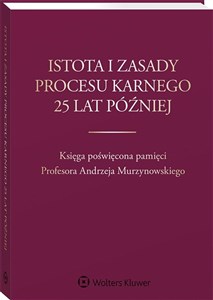 Obrazek Istota i zasady procesu karnego 25 lat później Księga poświęcona pamięci Profesora Andrzeja Murzynowskiego