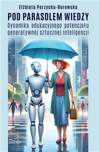 Picture of Pod parasolem wiedzy Dynamika edukacyjnego potencjału generatywnej sztucznej inteligencji