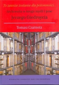 Picture of To zawsze zostanie dla potomności Archiwalia w kręgu myśli i prac Jerzego Giedroycia