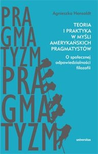 Picture of Teoria i praktyka w myśli amerykańskich pragmatystów O społecznej odpowiedzialności filozofii
