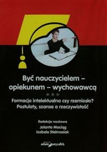 Obrazek Być nauczycielem - opiekunem - wychowawcą Formacja intelektualna czy rzemiosło? Postulaty, szanse a rzeczywistość