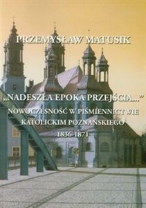 Picture of Nadeszła epoka przejścia Nowoczesność w piśmiennictwie katolickim Poznańskiego 1836-1871
