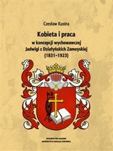 Picture of Kobieta i praca w koncepcji wychowawczej Jadwigi z Działyńskich Zamoyskiej (1831-1923)