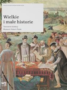 Picture of Wielkie i małe historie Tworzenie kolekcji Muzeum Historii Polski