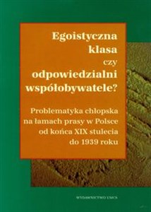 Obrazek Egoistyczna klasa czy odpowiedzialni obywatele? Problematyka chłopska na łamach prasy w Polsce od końca XIX stulecia do 1939 roku.