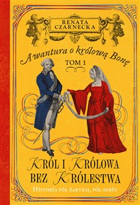Obrazek Król i królowa bez królestwa. Awantura o Królową Bonę. Tom 1